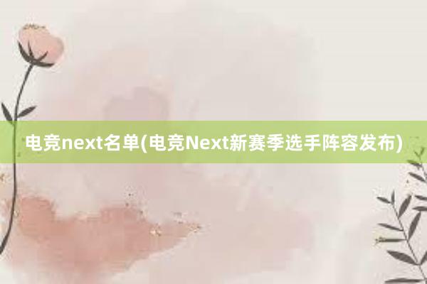 电竞next名单(电竞Next新赛季选手阵容发布)