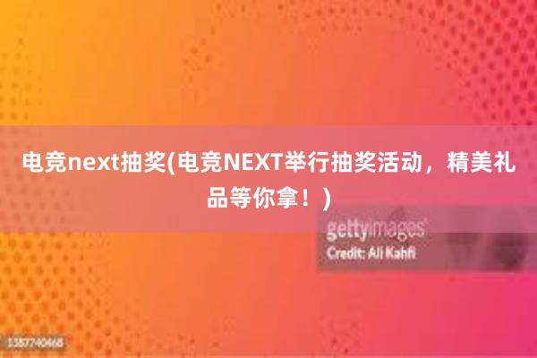 电竞next抽奖(电竞NEXT举行抽奖活动，精美礼品等你拿！)