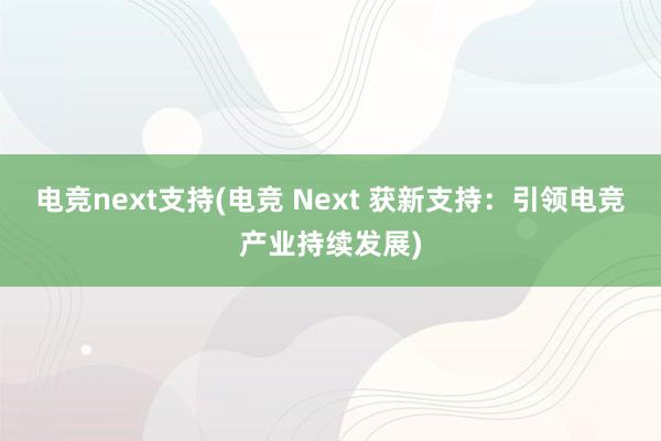 电竞next支持(电竞 Next 获新支持：引领电竞产业持续发展)