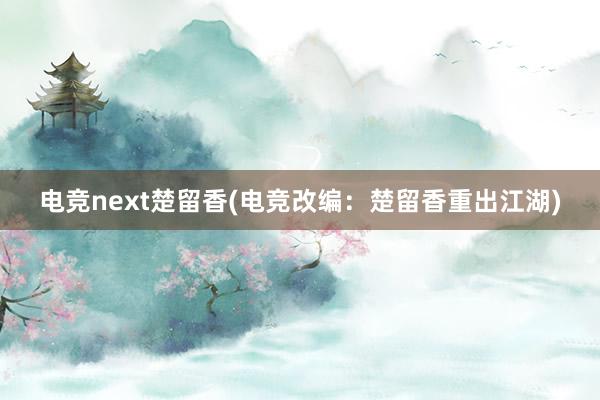 电竞next楚留香(电竞改编：楚留香重出江湖)