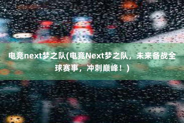 电竞next梦之队(电竞Next梦之队，未来备战全球赛事，冲刺巅峰！)