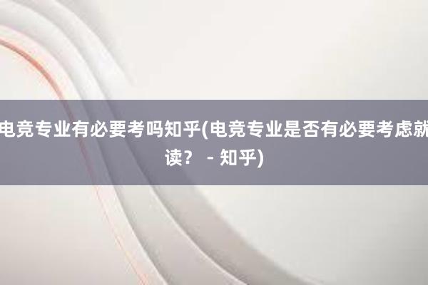 电竞专业有必要考吗知乎(电竞专业是否有必要考虑就读？ - 知乎)