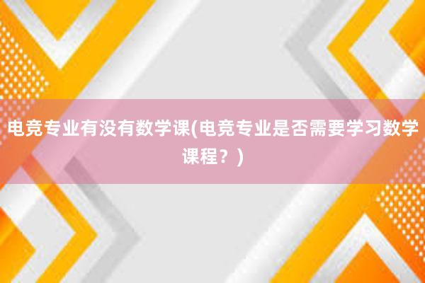 电竞专业有没有数学课(电竞专业是否需要学习数学课程？)