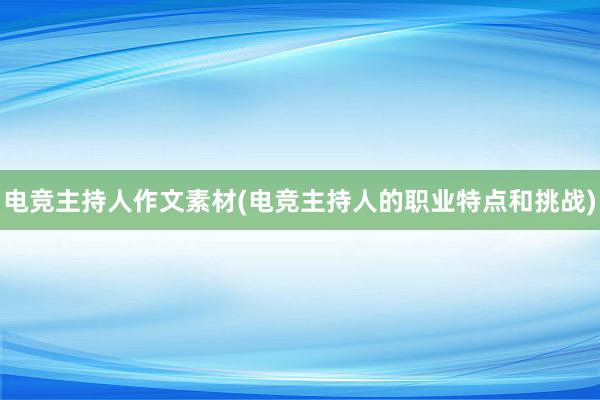 电竞主持人作文素材(电竞主持人的职业特点和挑战)