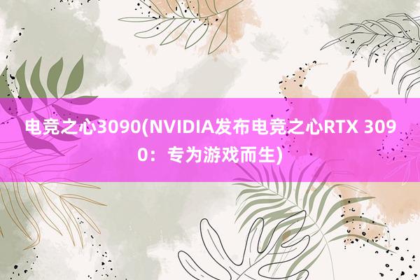 电竞之心3090(NVIDIA发布电竞之心RTX 3090：专为游戏而生)