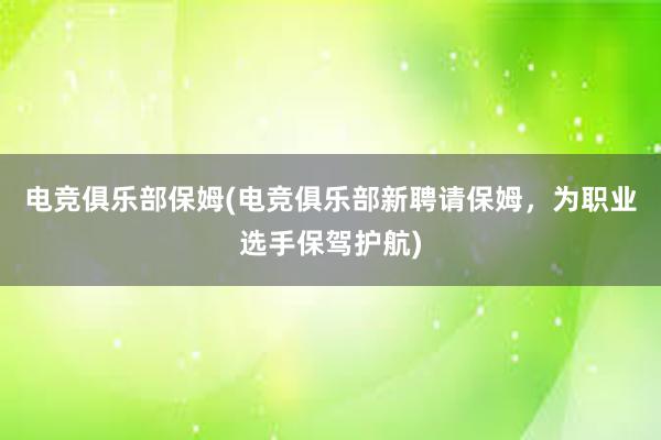 电竞俱乐部保姆(电竞俱乐部新聘请保姆，为职业选手保驾护航)