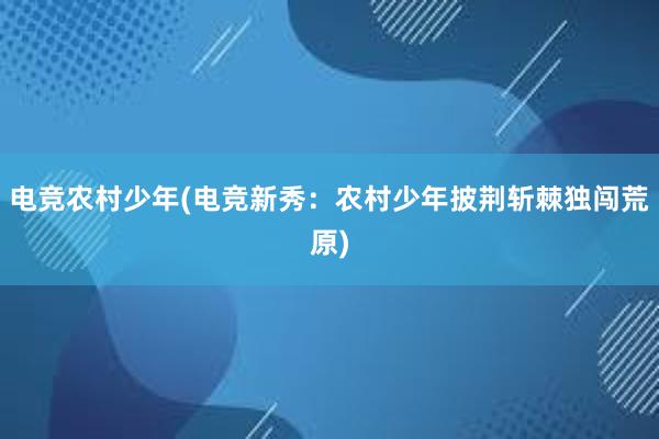 电竞农村少年(电竞新秀：农村少年披荆斩棘独闯荒原)