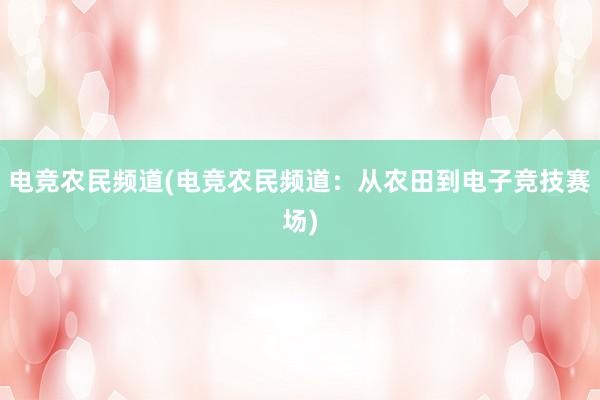 电竞农民频道(电竞农民频道：从农田到电子竞技赛场)