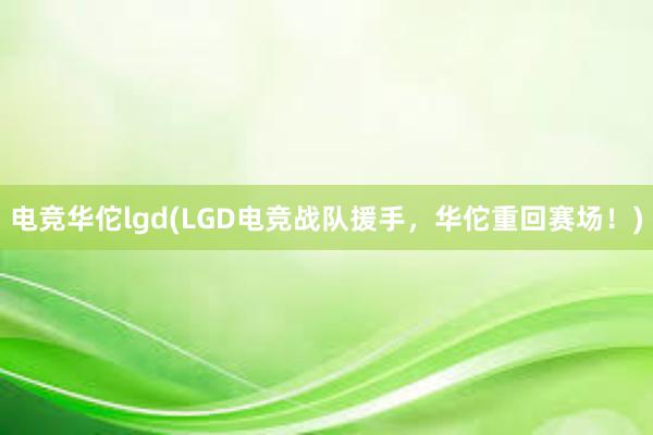 电竞华佗lgd(LGD电竞战队援手，华佗重回赛场！)