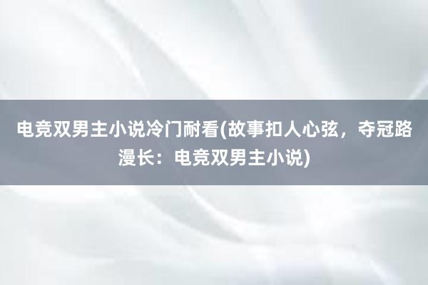 电竞双男主小说冷门耐看(故事扣人心弦，夺冠路漫长：电竞双男主小说)