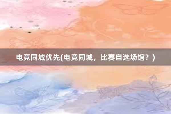 电竞同城优先(电竞同城，比赛自选场馆？)