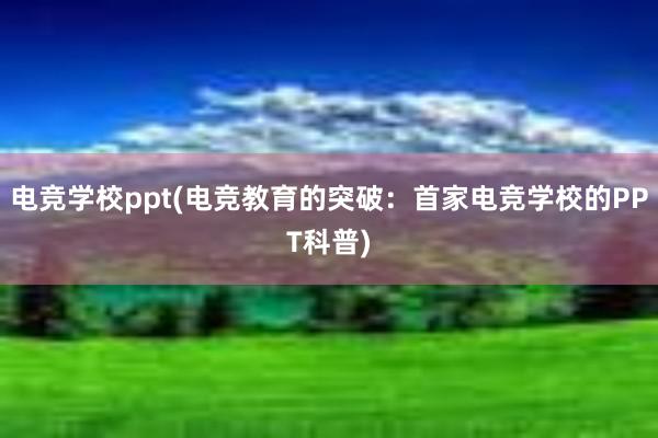 电竞学校ppt(电竞教育的突破：首家电竞学校的PPT科普)