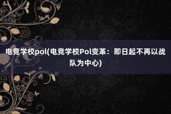 电竞学校pol(电竞学校Pol变革：即日起不再以战队为中心)