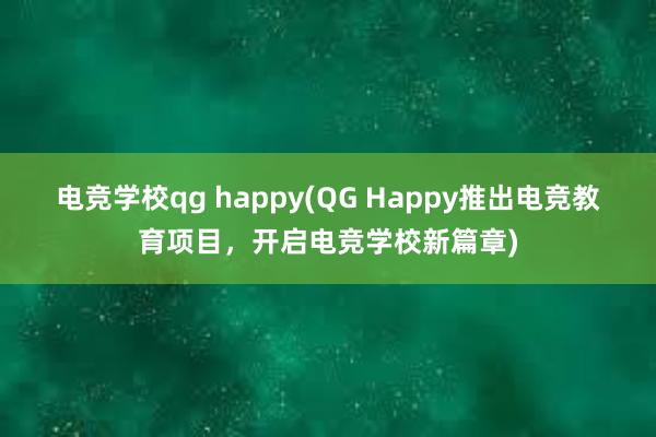 电竞学校qg happy(QG Happy推出电竞教育项目，开启电竞学校新篇章)