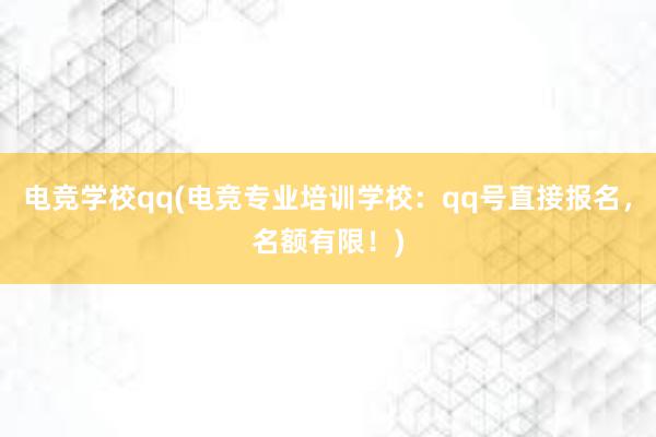 电竞学校qq(电竞专业培训学校：qq号直接报名，名额有限！)