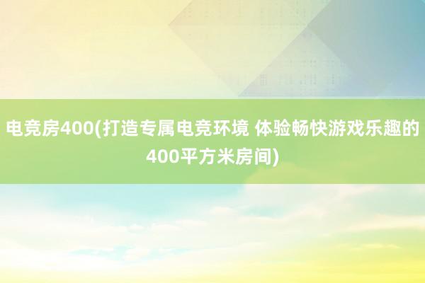 电竞房400(打造专属电竞环境 体验畅快游戏乐趣的400平方米房间)