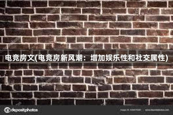 电竞房文(电竞房新风潮：增加娱乐性和社交属性)