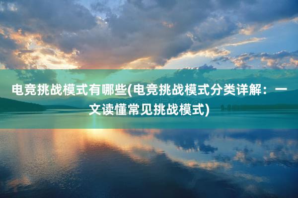 电竞挑战模式有哪些(电竞挑战模式分类详解：一文读懂常见挑战模式)