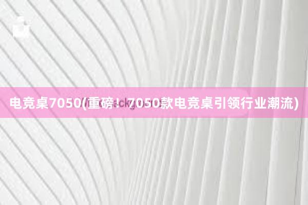 电竞桌7050(重磅！7050款电竞桌引领行业潮流)