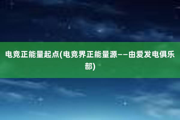 电竞正能量起点(电竞界正能量源——由爱发电俱乐部)