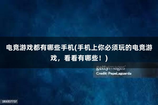 电竞游戏都有哪些手机(手机上你必须玩的电竞游戏，看看有哪些！)