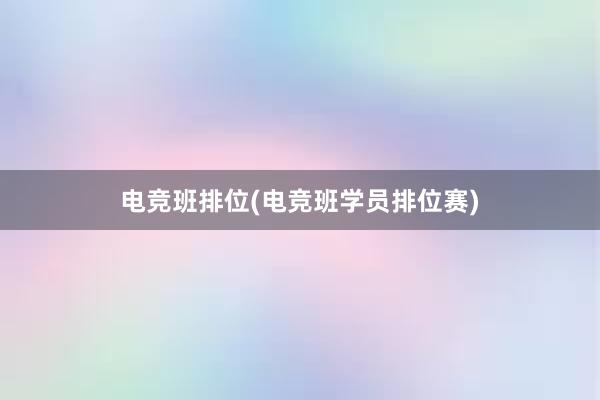 电竞班排位(电竞班学员排位赛)