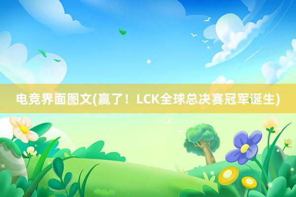 电竞界面图文(赢了！LCK全球总决赛冠军诞生)