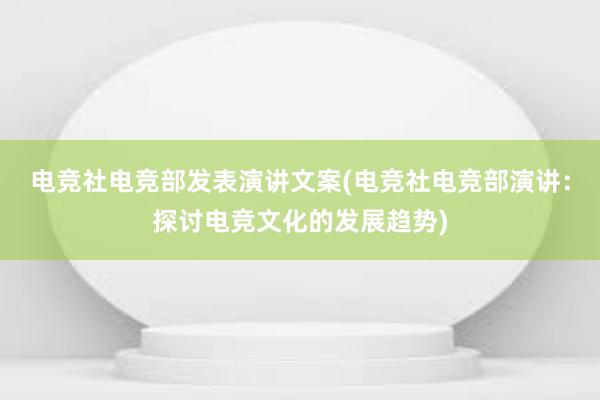 电竞社电竞部发表演讲文案(电竞社电竞部演讲：探讨电竞文化的发展趋势)