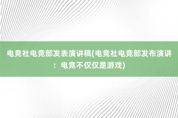 电竞社电竞部发表演讲稿(电竞社电竞部发布演讲：电竞不仅仅是游戏)