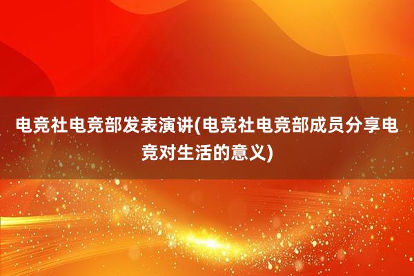 电竞社电竞部发表演讲(电竞社电竞部成员分享电竞对生活的意义)