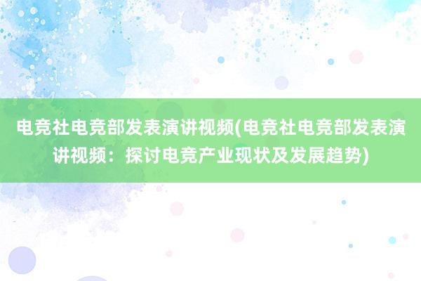 电竞社电竞部发表演讲视频(电竞社电竞部发表演讲视频：探讨电竞产业现状及发展趋势)