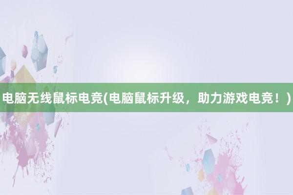 电脑无线鼠标电竞(电脑鼠标升级，助力游戏电竞！)