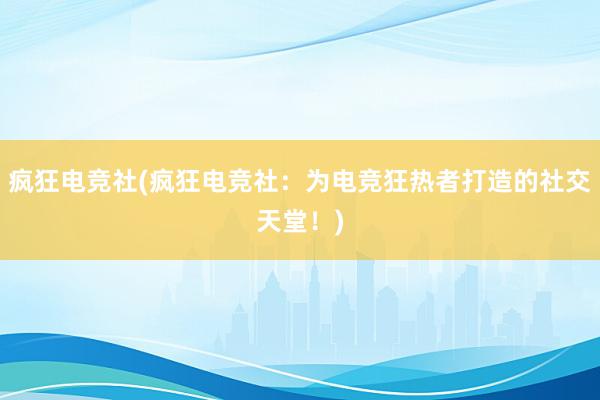 疯狂电竞社(疯狂电竞社：为电竞狂热者打造的社交天堂！)