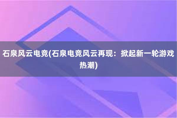 石泉风云电竞(石泉电竞风云再现：掀起新一轮游戏热潮)