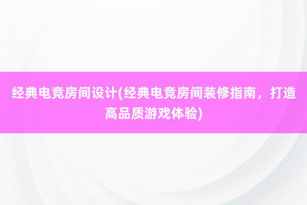 经典电竞房间设计(经典电竞房间装修指南，打造高品质游戏体验)