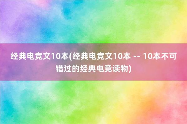 经典电竞文10本(经典电竞文10本 -- 10本不可错过的经典电竞读物)