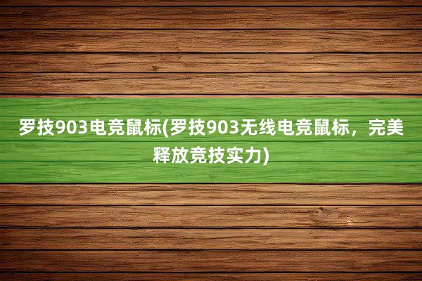 罗技903电竞鼠标(罗技903无线电竞鼠标，完美释放竞技实力)