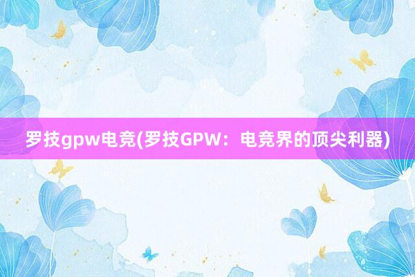 罗技gpw电竞(罗技GPW：电竞界的顶尖利器)