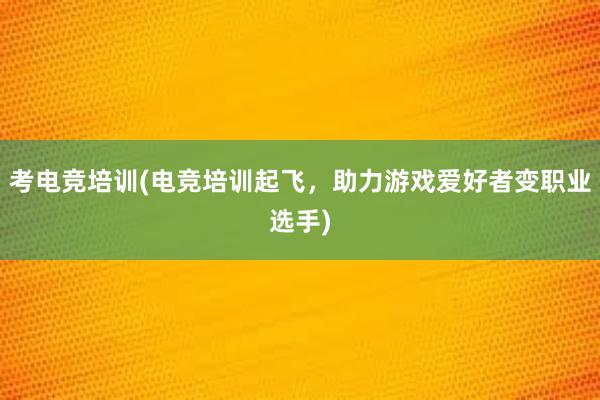 考电竞培训(电竞培训起飞，助力游戏爱好者变职业选手)