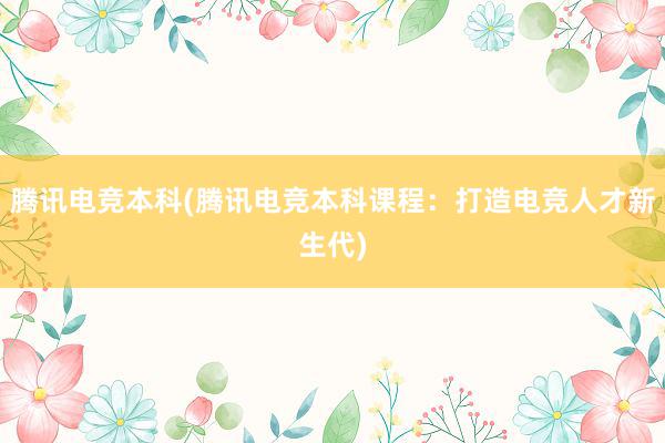 腾讯电竞本科(腾讯电竞本科课程：打造电竞人才新生代)