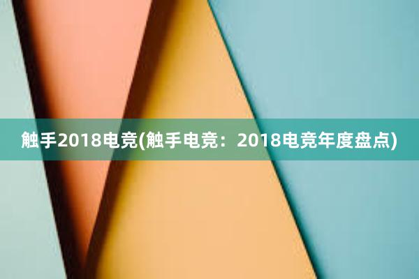 触手2018电竞(触手电竞：2018电竞年度盘点)