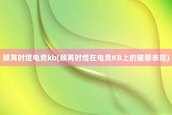 顾苒时煜电竞kb(顾苒时煜在电竞KB上的耀眼表现)