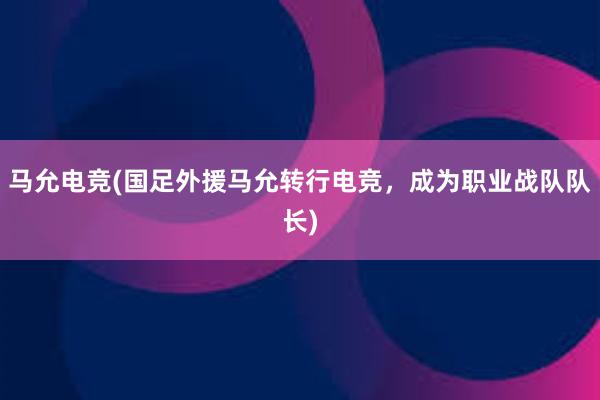 马允电竞(国足外援马允转行电竞，成为职业战队队长)