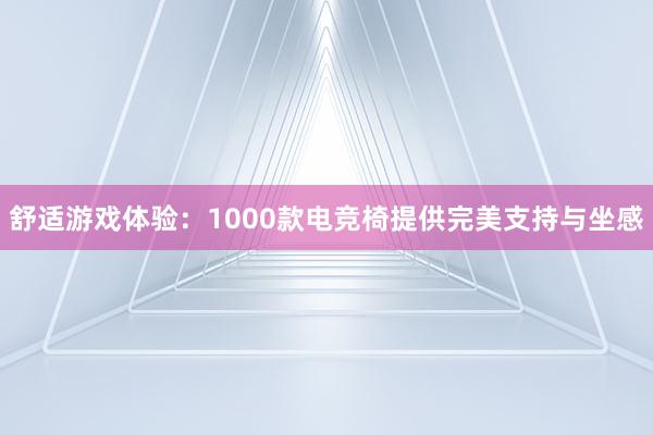 舒适游戏体验：1000款电竞椅提供完美支持与坐感