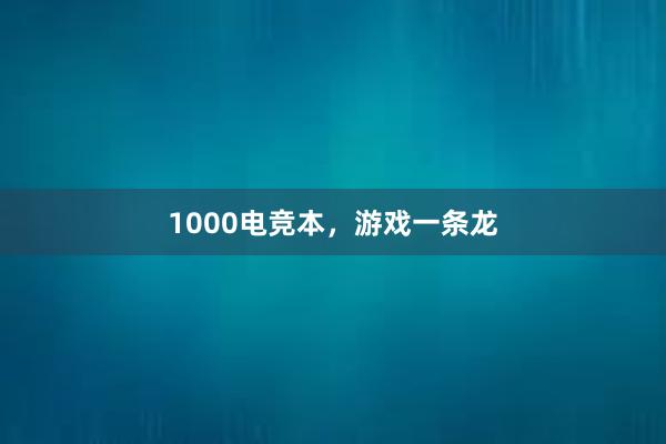 1000电竞本，游戏一条龙