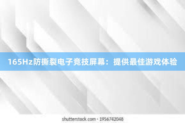 165Hz防撕裂电子竞技屏幕：提供最佳游戏体验