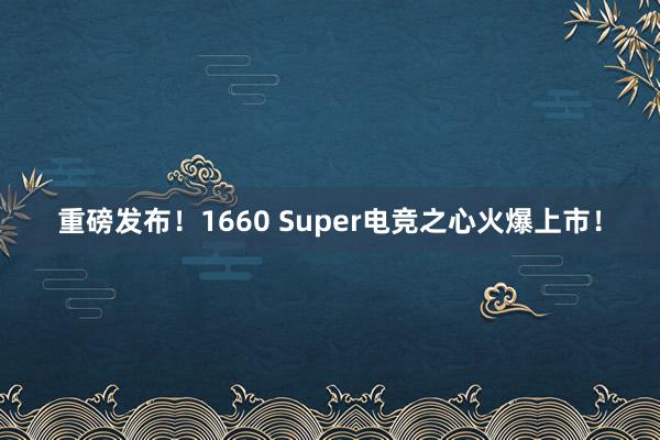 重磅发布！1660 Super电竞之心火爆上市！