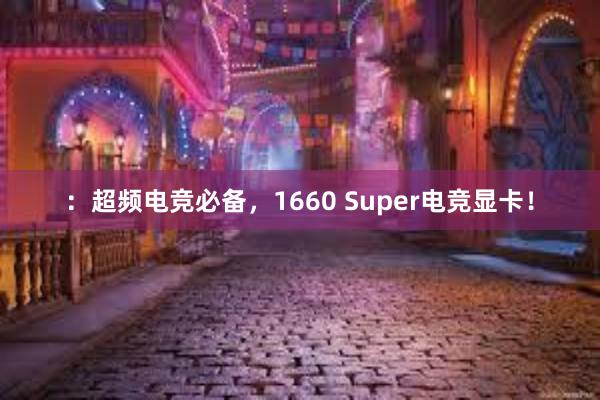 ：超频电竞必备，1660 Super电竞显卡！