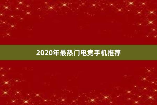 2020年最热门电竞手机推荐