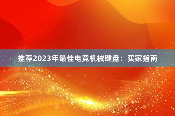 推荐2023年最佳电竞机械键盘：买家指南